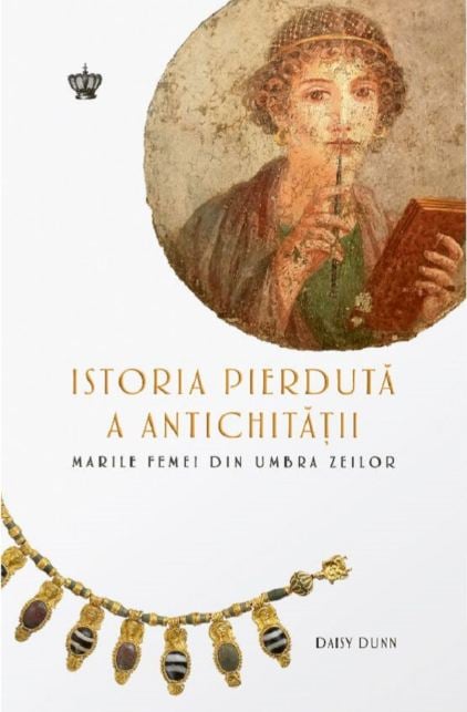 Istoria pierdută a Antichității. Marile femei din umbra zeilor - Daisy Dunn
